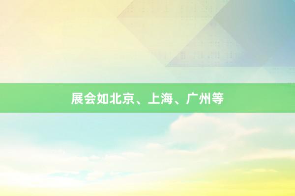 展会如北京、上海、广州等