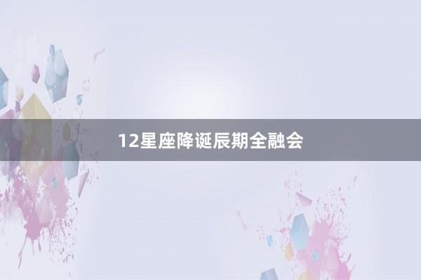 12星座降诞辰期全融会